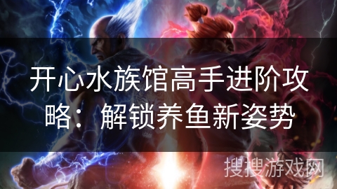 开心水族馆高手进阶攻略：解锁养鱼新姿势