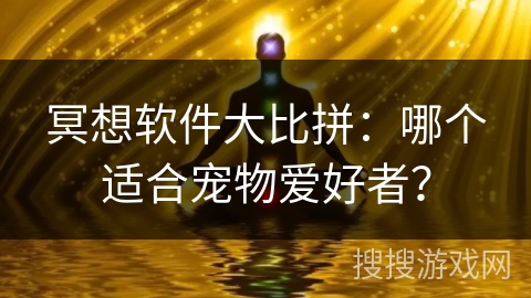 冥想软件大比拼：哪个适合宠物爱好者？