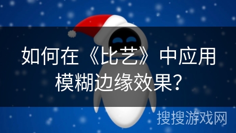 如何在《比艺》中应用模糊边缘效果？