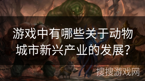 游戏中有哪些关于动物城市新兴产业的发展？