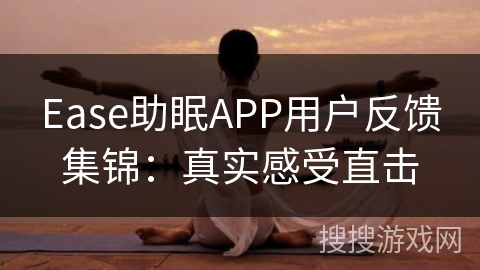 Ease助眠APP用户反馈集锦：真实感受直击