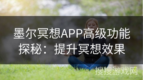 墨尔冥想APP高级功能探秘：提升冥想效果