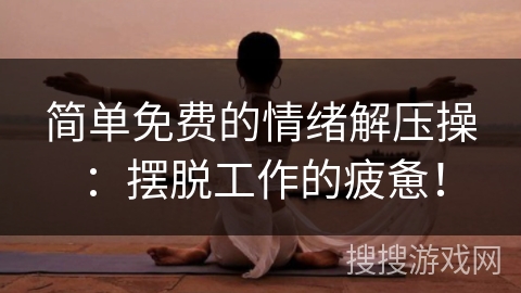 简单免费的情绪解压操：摆脱工作的疲惫！