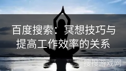 百度搜索：冥想技巧与提高工作效率的关系