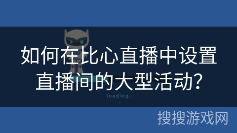 如何在比心直播中设置直播间的大型活动？
