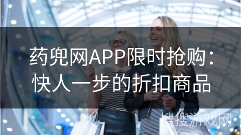 药兜网APP限时抢购：快人一步的折扣商品