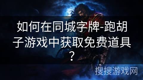 如何在同城字牌-跑胡子游戏中获取免费道具？