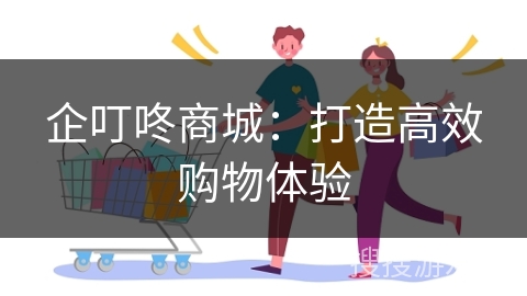 企叮咚商城：打造高效购物体验