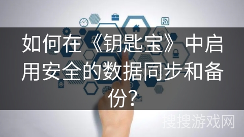 如何在《钥匙宝》中启用安全的数据同步和备份? 如何在《钥匙宝》中启用安全的数据同步和备份?