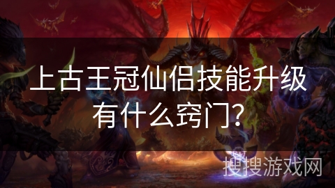 上古王冠仙侣技能升级有什么窍门？