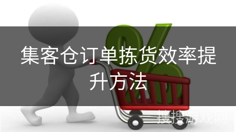 集客仓订单拣货效率提升方法
