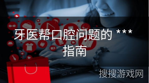 牙医帮口腔问题的 *** 指南