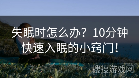 失眠时怎么办?10分钟快速入眠的小窍门! 失眠时怎么办?10分钟快速入眠的小窍门!