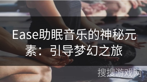 Ease助眠音乐的神秘元素：引导梦幻之旅