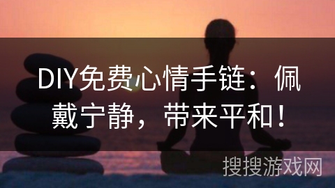 DIY免费心情手链：佩戴宁静，带来平和！