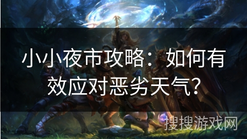 小小夜市攻略：如何有效应对恶劣天气？