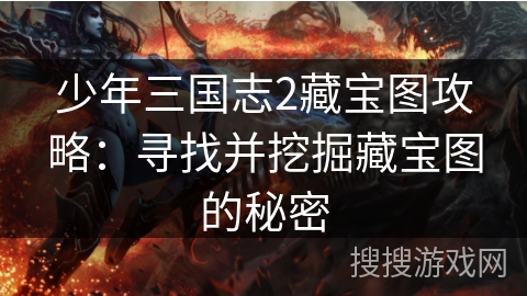少年三国志2藏宝图攻略：寻找并挖掘藏宝图的秘密