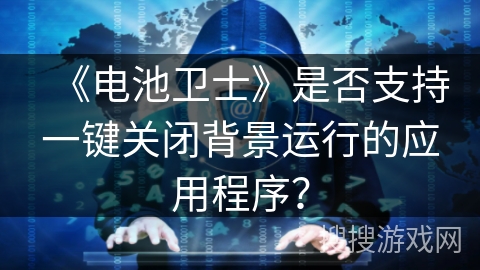 《电池卫士》是否支持一键关闭背景运行的应用程序？