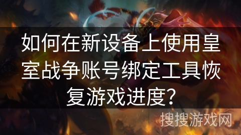 如何在新设备上使用皇室战争账号绑定工具恢复游戏进度？