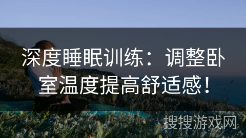 深度睡眠训练：调整卧室温度提高舒适感！