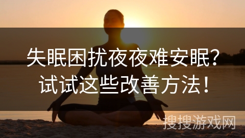 失眠困扰夜夜难安眠？试试这些改善方法！
