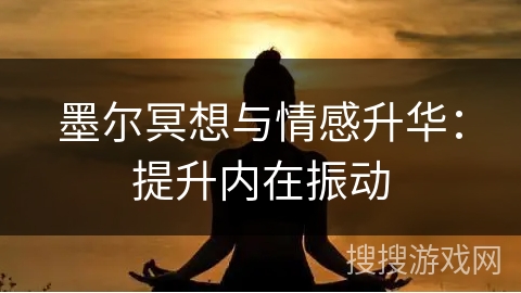 墨尔冥想与情感升华：提升内在振动