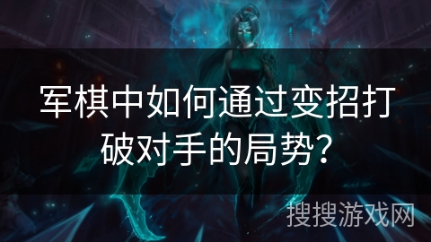 军棋中如何通过变招打破对手的局势？