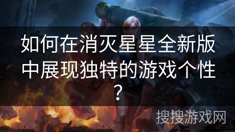 如何在消灭星星全新版中展现独特的游戏个性？