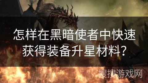 怎样在黑暗使者中快速获得装备升星材料？