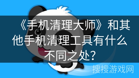 《手机清理大师》和其他手机清理工具有什么不同之处？