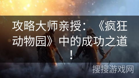 攻略大师亲授：《疯狂动物园》中的成功之道！