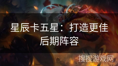 星辰卡五星：打造更佳后期阵容