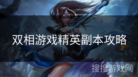 双相游戏精英副本攻略