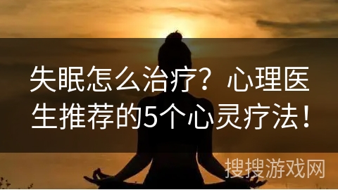 失眠怎么治疗？心理医生推荐的5个心灵疗法！