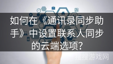 如何在《通讯录同步助手》中设置联系人同步的云端选项？