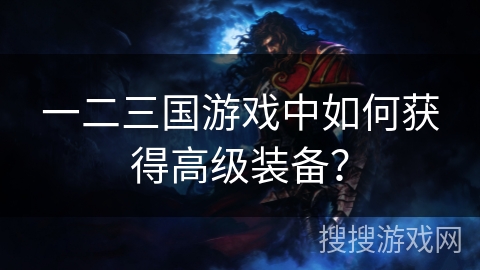 一二三国游戏中如何获得高级装备？