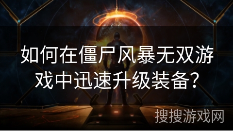 如何在僵尸风暴无双游戏中迅速升级装备？