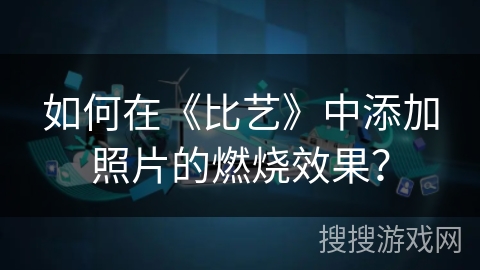 如何在《比艺》中添加照片的燃烧效果？