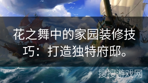 花之舞中的家园装修技巧：打造独特府邸。