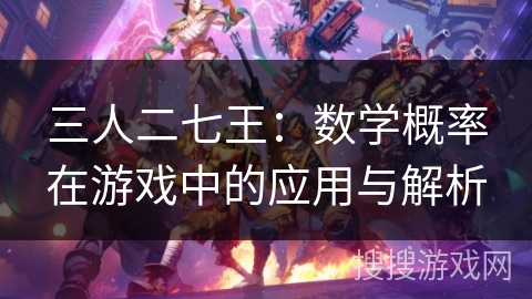 三人二七王：数学概率在游戏中的应用与解析