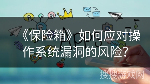 《保险箱》如何应对操作系统漏洞的风险？