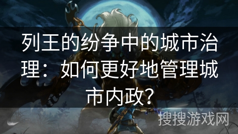 列王的纷争中的城市治理：如何更好地管理城市内政？