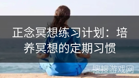 正念冥想练习计划：培养冥想的定期习惯