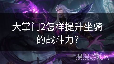 大掌门2怎样提升坐骑的战斗力？