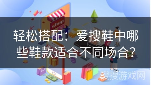 轻松搭配：爱搜鞋中哪些鞋款适合不同场合？