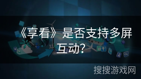 《享看》是否支持多屏互动？