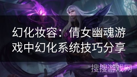 幻化妆容：倩女幽魂游戏中幻化系统技巧分享