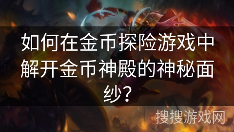 如何在金币探险游戏中解开金币神殿的神秘面纱? 如何在金币探险游戏中解开金币神殿的神秘面纱?