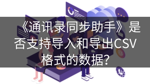 《通讯录同步助手》是否支持导入和导出CSV格式的数据？