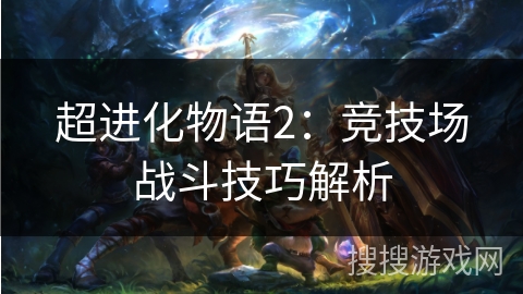 超进化物语2:竞技场战斗技巧解析 超进化物语2:竞技场战斗技巧解析